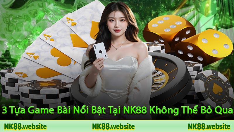 3 Tựa Game Bài Nổi Bật Tại NK88 Không Thể Bỏ Qua
