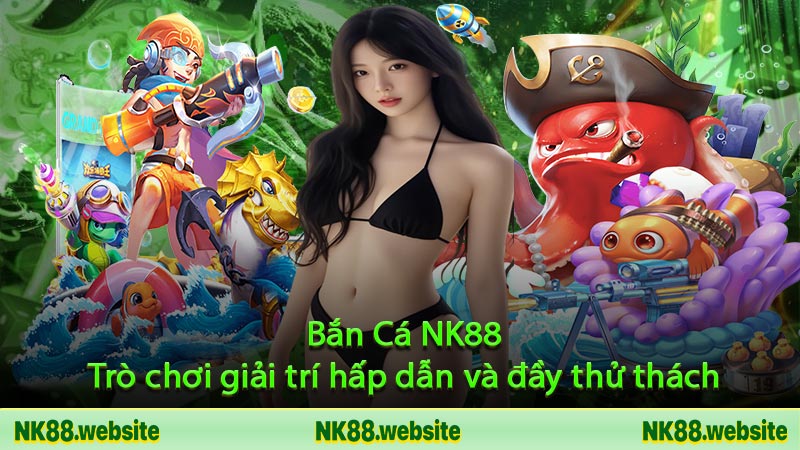 Bắn Cá NK88 - Trò chơi giải trí hấp dẫn và đầy thử thách