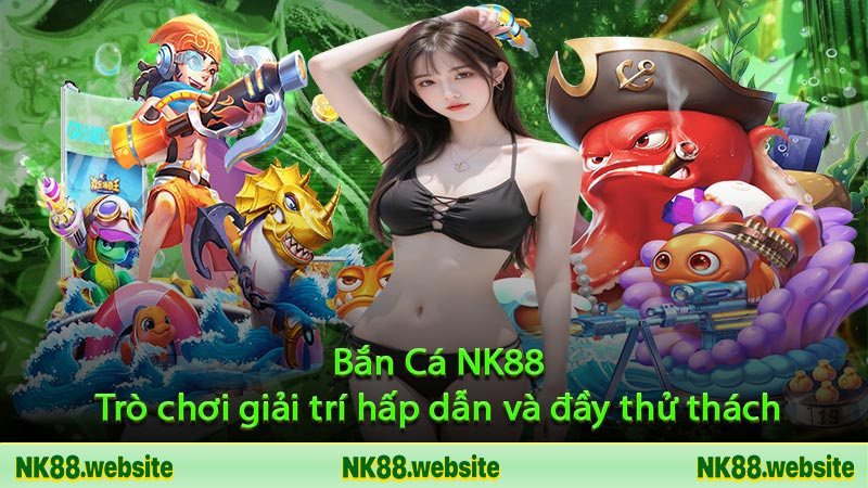 Các phiên bản Bắn Cá NK88 phổ biến nhất hiện nay