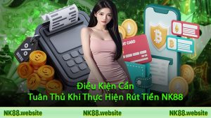 Điều Kiện Cần Tuân Thủ Khi Thực Hiện Rút Tiền NK88