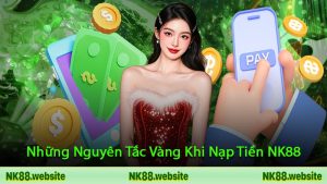 Những Nguyên Tắc Vàng Khi Nạp Tiền NK88