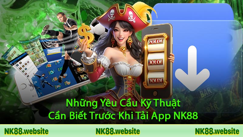 Những Yêu Cầu Kỹ Thuật Cần Biết Trước Khi Tải App NK88